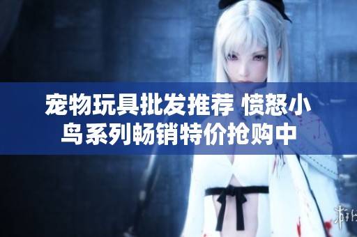 寵物玩具批發(fā)推薦 憤怒小鳥系列暢銷特價搶購中