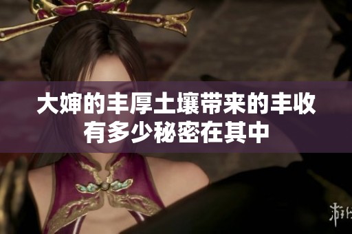 大嬸的豐厚土壤帶來的豐收有多少秘密在其中