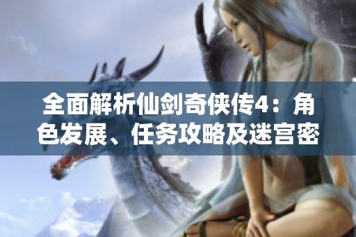 全面解析仙劍奇?zhèn)b傳4：角色發(fā)展、任務(wù)攻略及迷宮密鑰揭秘步驟