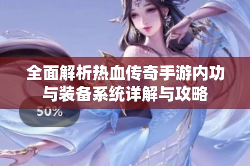全面解析熱血傳奇手游內(nèi)功與裝備系統(tǒng)詳解與攻略