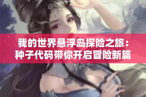 我的世界懸浮島探險(xiǎn)之旅：種子代碼帶你開啟冒險(xiǎn)新篇章