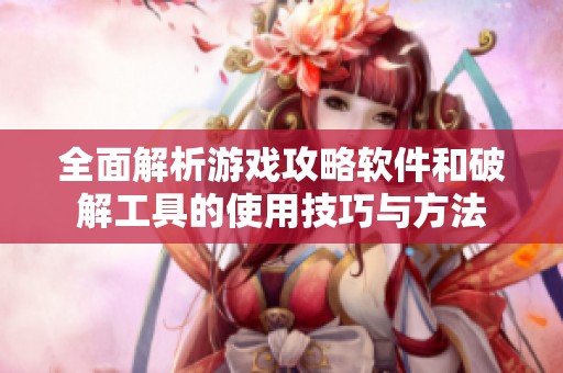 全面解析游戲攻略軟件和破解工具的使用技巧與方法