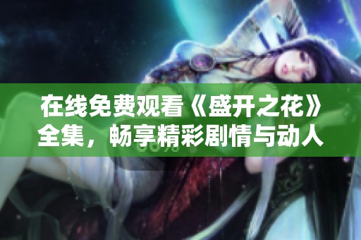 在線免費(fèi)觀看《盛開之花》全集，暢享精彩劇情與動(dòng)人故事
