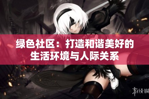 綠色社區(qū)：打造和諧美好的生活環(huán)境與人際關(guān)系