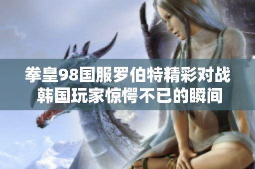拳皇98國服羅伯特精彩對戰(zhàn) 韓國玩家驚愕不已的瞬間