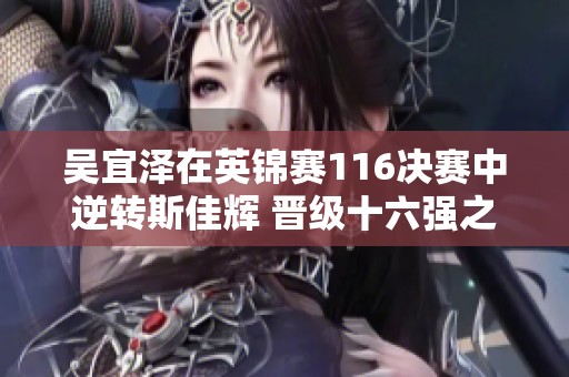 吳宜澤在英錦賽116決賽中逆轉(zhuǎn)斯佳輝 晉級十六強之戰(zhàn)