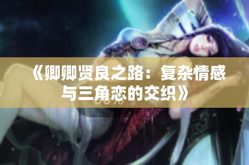 《卿卿賢良之路：復雜情感與三角戀的交織》