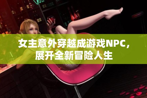 女主意外穿越成游戲NPC，展開全新冒險人生