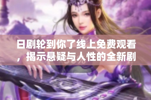 日劇輪到你了線上免費觀看，揭示懸疑與人性的全新劇情體驗