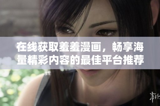 在線獲取羞羞漫畫，暢享海量精彩內(nèi)容的最佳平臺(tái)推薦
