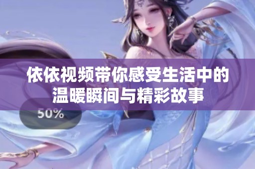 依依視頻帶你感受生活中的溫暖瞬間與精彩故事