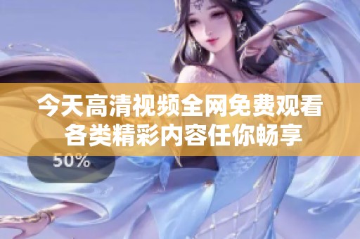 今天高清視頻全網(wǎng)免費(fèi)觀看 各類精彩內(nèi)容任你暢享