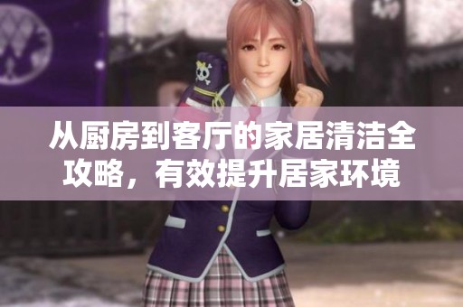 從廚房到客廳的家居清潔全攻略，有效提升居家環(huán)境
