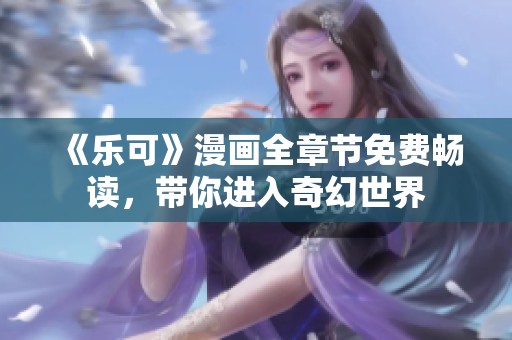 《樂(lè)可》漫畫(huà)全章節(jié)免費(fèi)暢讀，帶你進(jìn)入奇幻世界