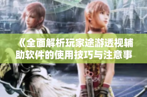 《全面解析玩家途游透視輔助軟件的使用技巧與注意事項(xiàng)》