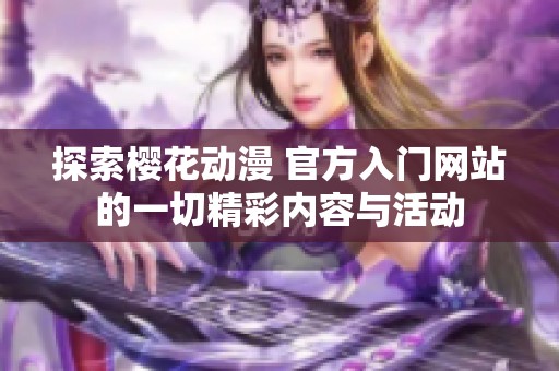 探索櫻花動漫 官方入門網(wǎng)站的一切精彩內(nèi)容與活動