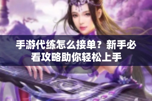 手游代練怎么接單？新手必看攻略助你輕松上手