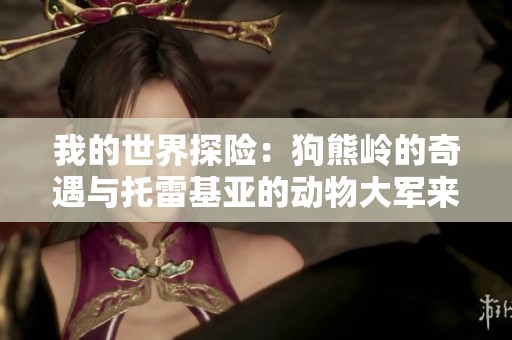 我的世界探險(xiǎn)：狗熊嶺的奇遇與托雷基亞的動(dòng)物大軍來襲