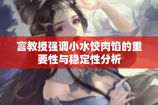 言教授強調(diào)小水餃肉餡的重要性與穩(wěn)定性分析