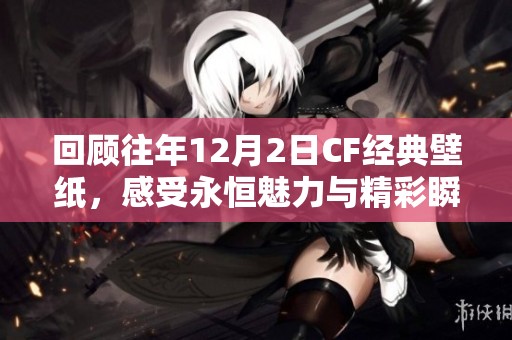 回顧往年12月2日CF經(jīng)典壁紙，感受永恒魅力與精彩瞬間