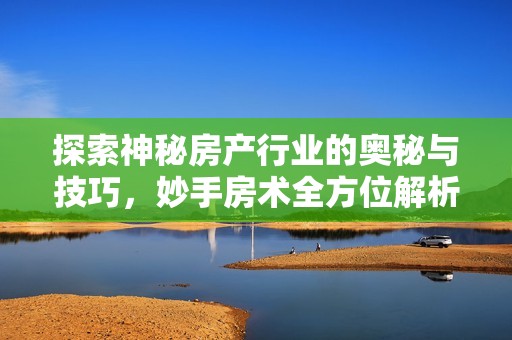 探索神秘房產(chǎn)行業(yè)的奧秘與技巧，妙手房術(shù)全方位解析