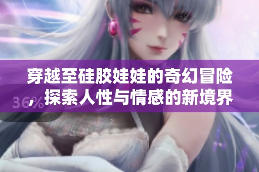 穿越至硅膠娃娃的奇幻冒險(xiǎn)，探索人性與情感的新境界