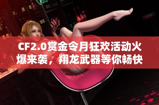 CF2.0賞金令月狂歡活動(dòng)火爆來襲，翔龍武器等你暢快領(lǐng)??！