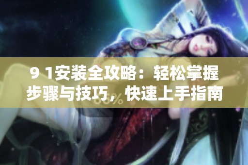 9 1安裝全攻略：輕松掌握步驟與技巧，快速上手指南