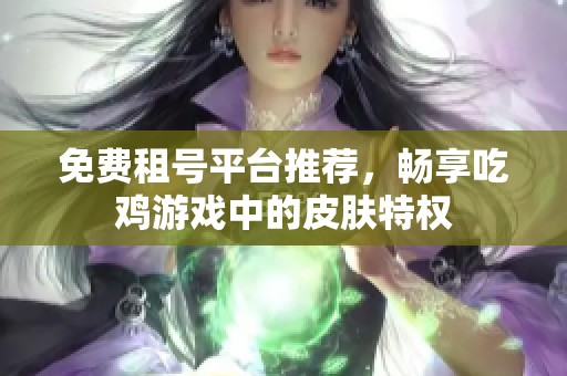 免費(fèi)租號(hào)平臺(tái)推薦，暢享吃雞游戲中的皮膚特權(quán)