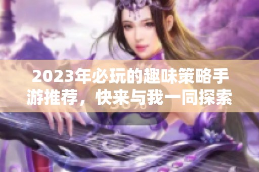 2023年必玩的趣味策略手游推薦，快來與我一同探索吧