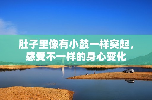 肚子里像有小鼓一樣突起，感受不一樣的身心變化