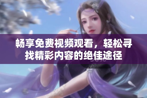 暢享免費視頻觀看，輕松尋找精彩內(nèi)容的絕佳途徑