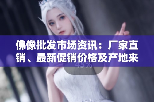 佛像批發(fā)市場資訊：廠家直銷、最新促銷價(jià)格及產(chǎn)地來源分析