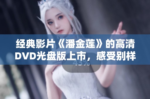 經典影片《潘金蓮》的高清DVD光盤版上市，感受別樣視聽盛宴