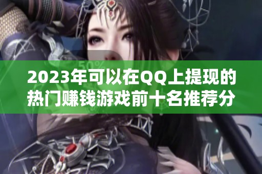 2023年可以在QQ上提現(xiàn)的熱門賺錢游戲前十名推薦分析