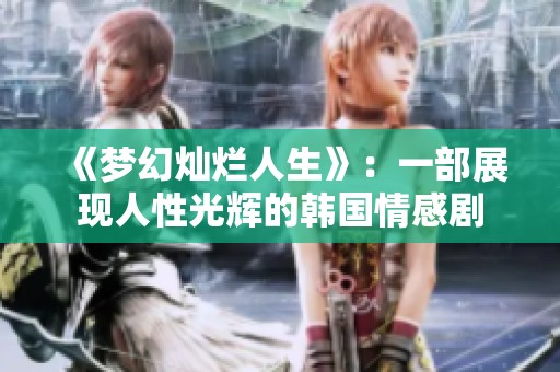 《夢幻燦爛人生》：一部展現(xiàn)人性光輝的韓國情感劇