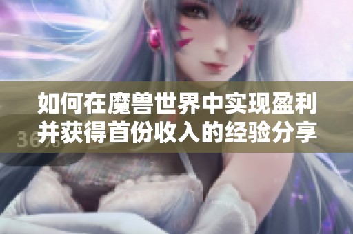 如何在魔獸世界中實(shí)現(xiàn)盈利并獲得首份收入的經(jīng)驗(yàn)分享