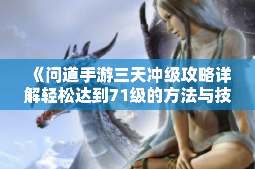 《問道手游三天沖級攻略詳解輕松達(dá)到71級的方法與技巧》