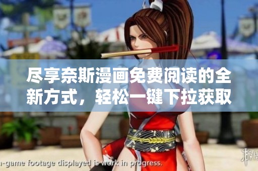 盡享奈斯漫畫免費閱讀的全新方式，輕松一鍵下拉獲取精彩內(nèi)容