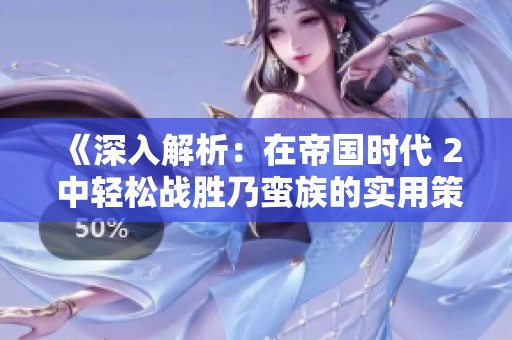 《深入解析：在帝國時(shí)代 2 中輕松戰(zhàn)勝乃蠻族的實(shí)用策略與技巧》