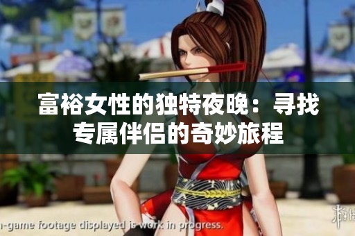 富裕女性的獨特夜晚：尋找專屬伴侶的奇妙旅程