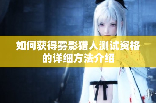 如何獲得霧影獵人測試資格的詳細方法介紹