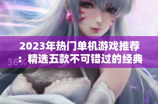 2023年熱門單機(jī)游戲推薦：精選五款不可錯過的經(jīng)典小品游戲
