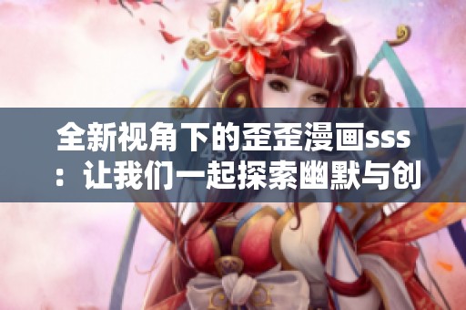 全新視角下的歪歪漫畫sss：讓我們一起探索幽默與創(chuàng)意的世界