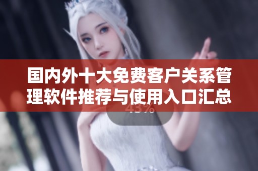 國(guó)內(nèi)外十大免費(fèi)客戶關(guān)系管理軟件推薦與使用入口匯總