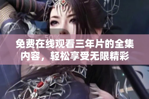 免費(fèi)在線觀看三年片的全集內(nèi)容，輕松享受無(wú)限精彩