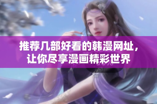 推薦幾部好看的韓漫網(wǎng)址，讓你盡享漫畫(huà)精彩世界