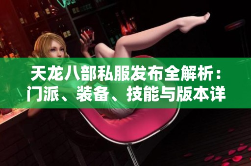 天龍八部私服發(fā)布全解析：門(mén)派、裝備、技能與版本詳盡介紹
