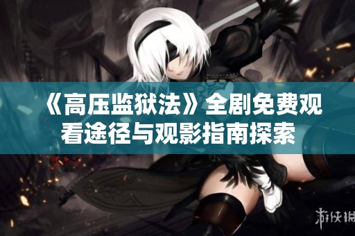《高壓監(jiān)獄法》全劇免費觀看途徑與觀影指南探索