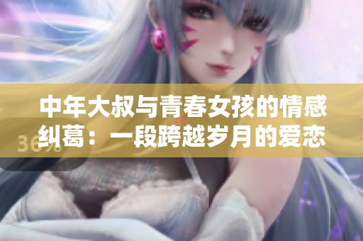 中年大叔與青春女孩的情感糾葛：一段跨越歲月的愛戀故事